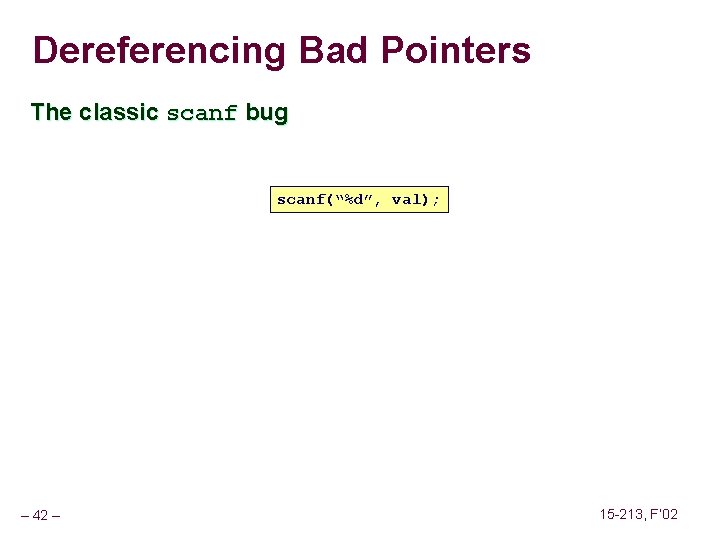 Dereferencing Bad Pointers The classic scanf bug scanf(“%d”, val); – 42 – 15 -213,