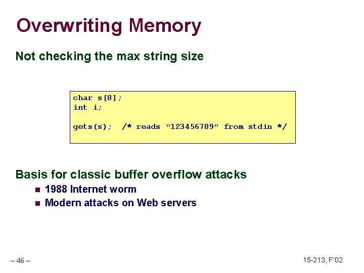 Overwriting Memory Not checking the max string size char s[8]; int i; gets(s); /*
