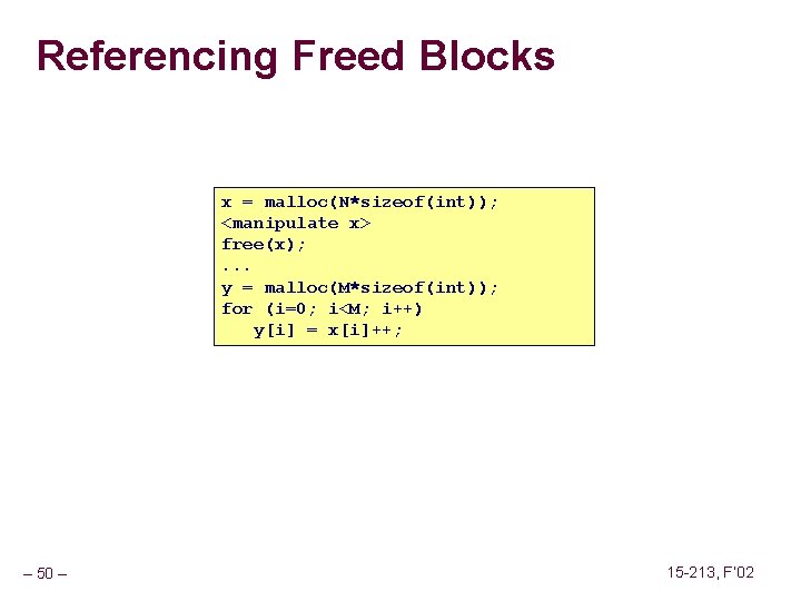 Referencing Freed Blocks x = malloc(N*sizeof(int)); <manipulate x> free(x); . . . y =