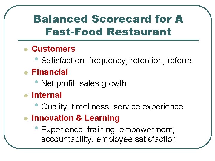 Balanced Scorecard for A Fast-Food Restaurant l l Customers • Satisfaction, frequency, retention, referral Balanced Scorecard for A Fast-Food Restaurant l l Customers • Satisfaction, frequency, retention, referral