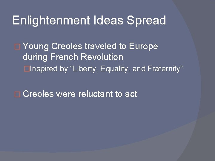 Enlightenment Ideas Spread � Young Creoles traveled to Europe during French Revolution �Inspired by