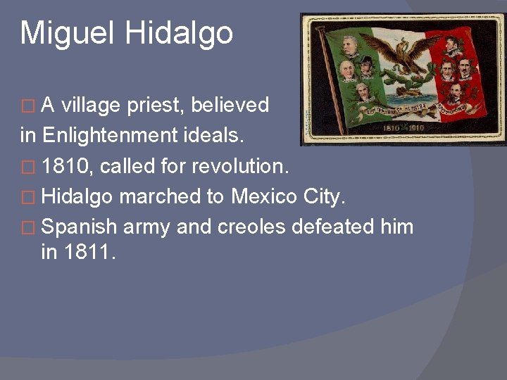 Miguel Hidalgo �A village priest, believed in Enlightenment ideals. � 1810, called for revolution.