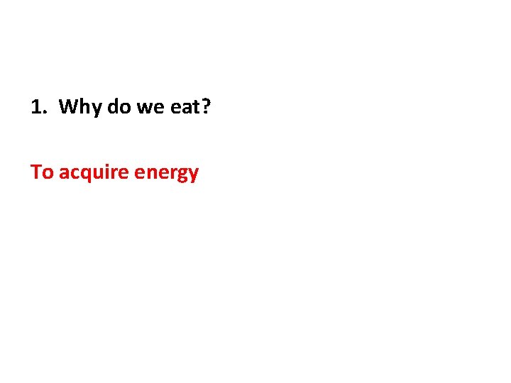 1. Why do we eat? To acquire energy 