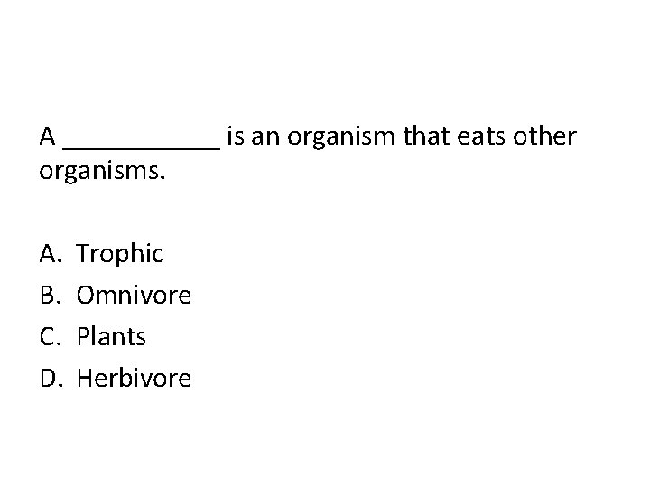 A ______ is an organism that eats other organisms. A. B. C. D. Trophic