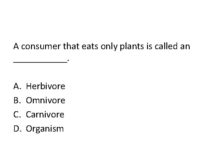 A consumer that eats only plants is called an ______. A. B. C. D.