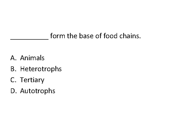 _____ form the base of food chains. A. B. C. D. Animals Heterotrophs Tertiary