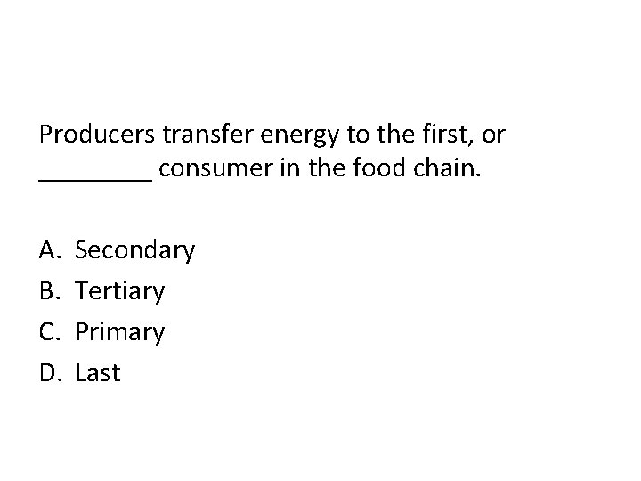 Producers transfer energy to the first, or ____ consumer in the food chain. A.