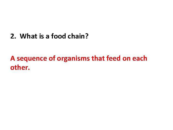 2. What is a food chain? A sequence of organisms that feed on each