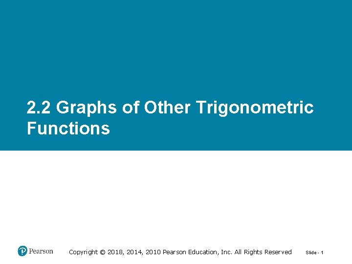 2. 2 Graphs of Other Trigonometric Functions Copyright © 2018, 2014, 2010 Pearson Education,