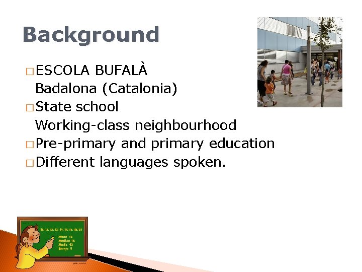 Background � ESCOLA BUFALÀ Badalona (Catalonia) � State school Working-class neighbourhood � Pre-primary and
