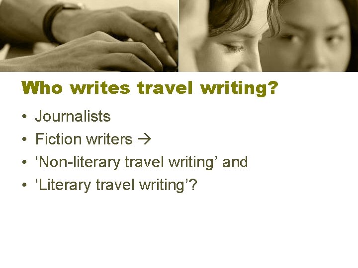 Who writes travel writing? • • Journalists Fiction writers ‘Non-literary travel writing’ and ‘Literary