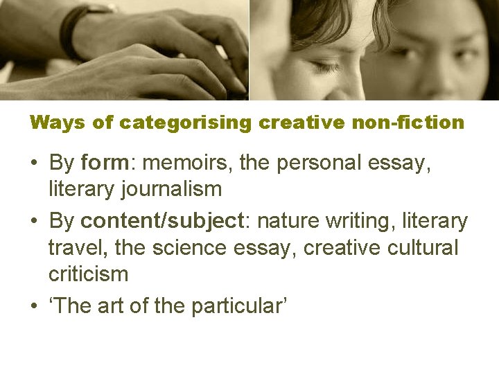 Ways of categorising creative non-fiction • By form: memoirs, the personal essay, literary journalism