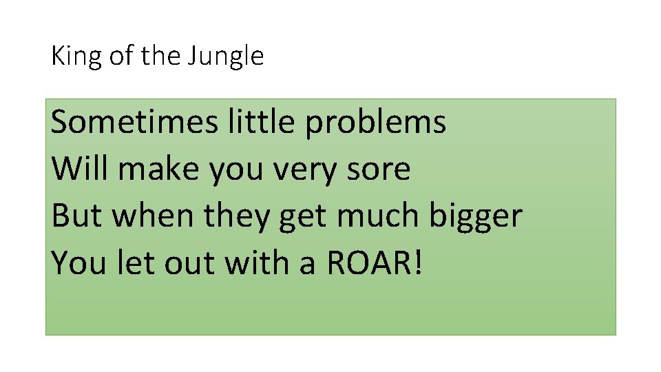 King of the Jungle Sometimes little problems Will make you very sore But when King of the Jungle Sometimes little problems Will make you very sore But when