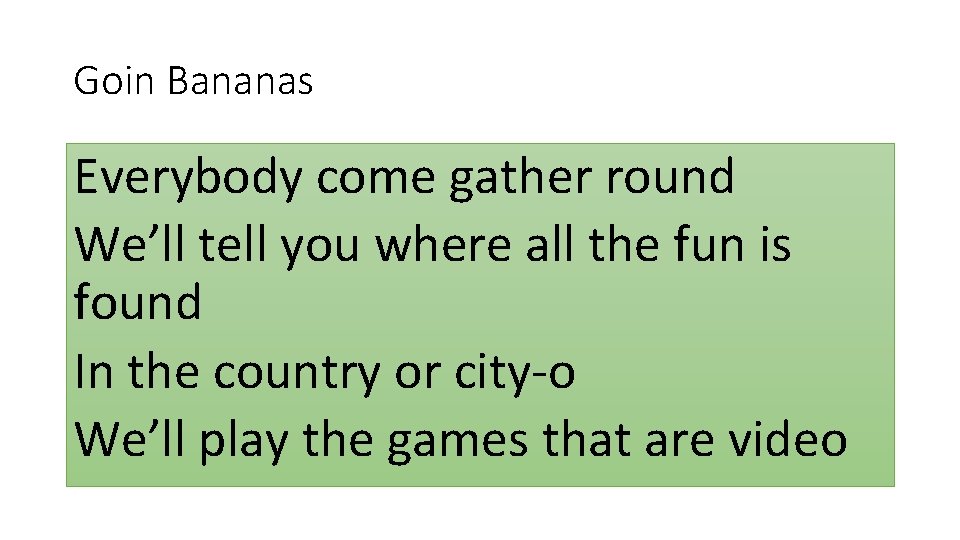 Goin Bananas Everybody come gather round We’ll tell you where all the fun is Goin Bananas Everybody come gather round We’ll tell you where all the fun is