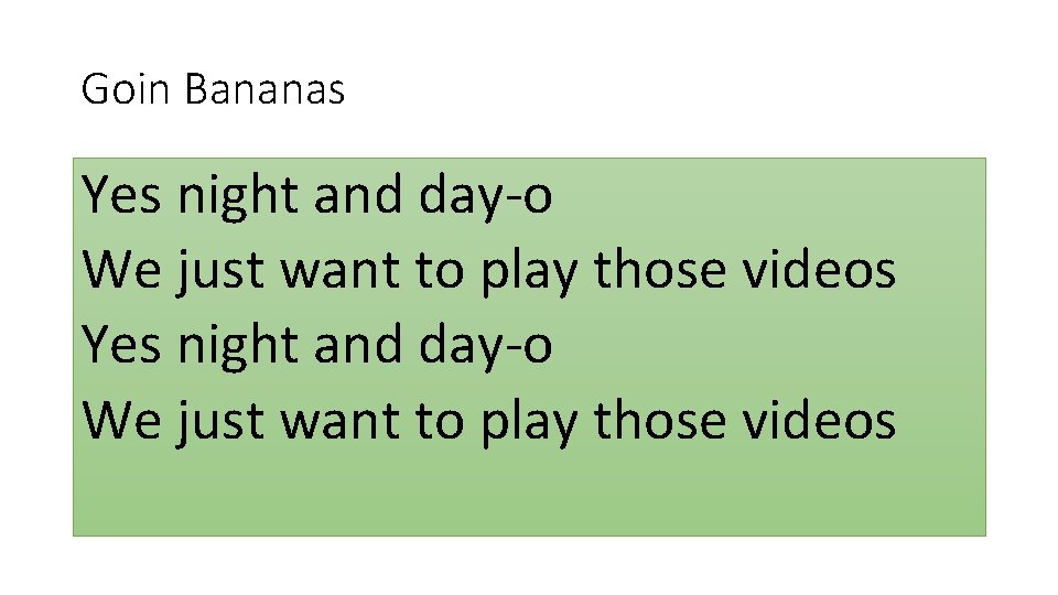 Goin Bananas Yes night and day-o We just want to play those videos Goin Bananas Yes night and day-o We just want to play those videos