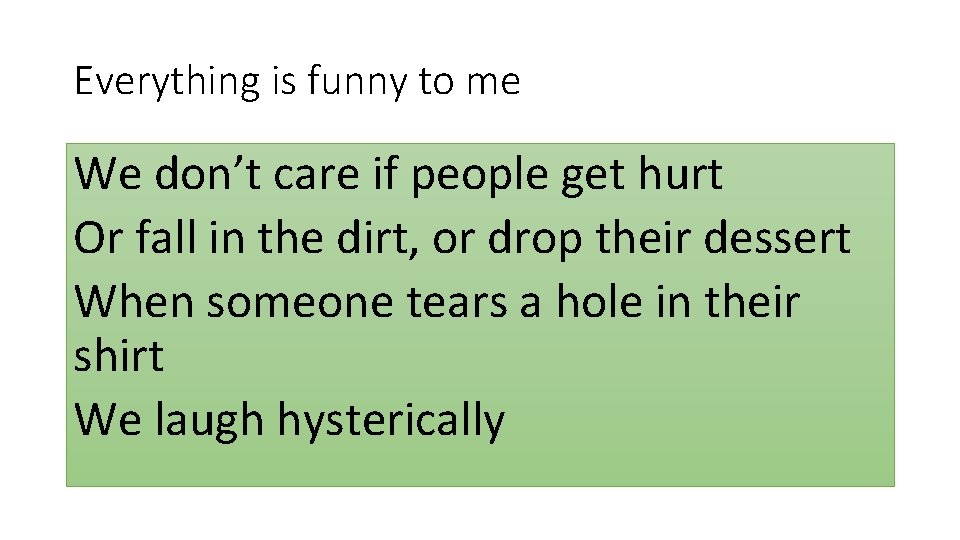 Everything is funny to me We don’t care if people get hurt Or fall Everything is funny to me We don’t care if people get hurt Or fall
