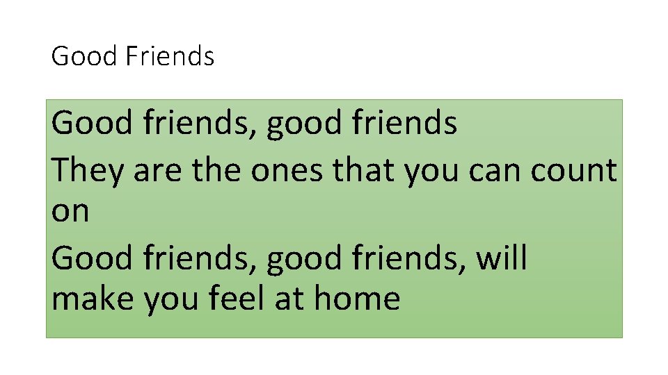 Good Friends Good friends, good friends They are the ones that you can count Good Friends Good friends, good friends They are the ones that you can count