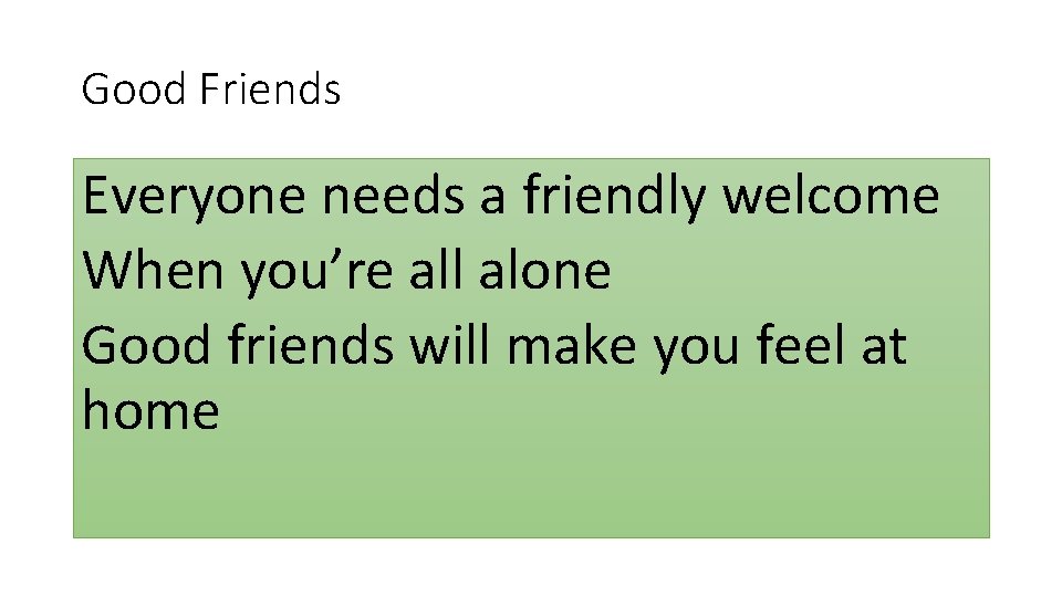 Good Friends Everyone needs a friendly welcome When you’re all alone Good friends will Good Friends Everyone needs a friendly welcome When you’re all alone Good friends will