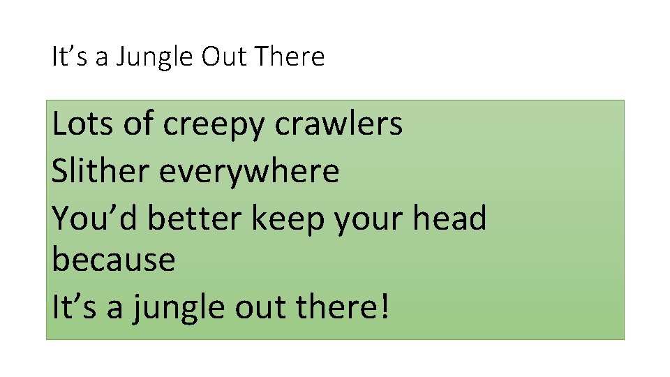 It’s a Jungle Out There Lots of creepy crawlers Slither everywhere You’d better keep It’s a Jungle Out There Lots of creepy crawlers Slither everywhere You’d better keep