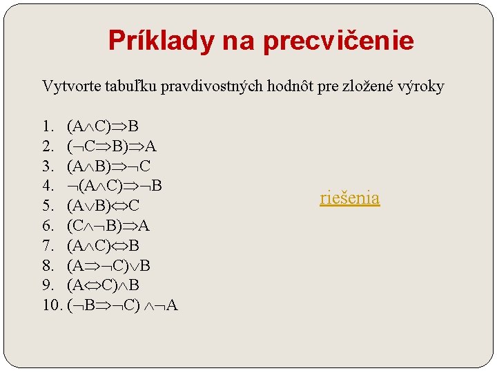 Príklady na precvičenie Vytvorte tabuľku pravdivostných hodnôt pre zložené výroky 1. (A C) B