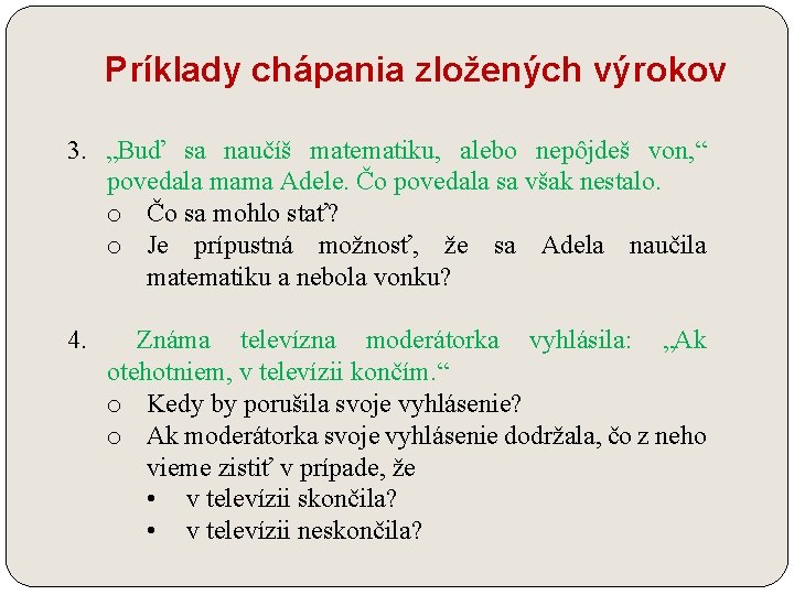 Príklady chápania zložených výrokov 3. „Buď sa naučíš matematiku, alebo nepôjdeš von, “ povedala