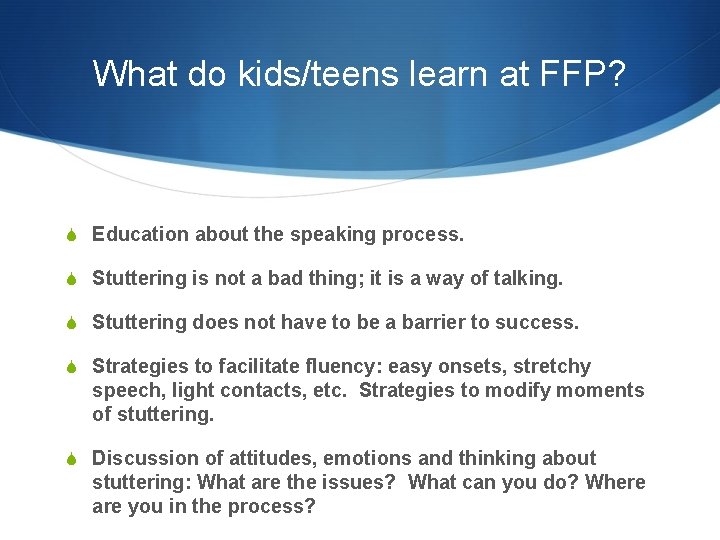 What do kids/teens learn at FFP? S Education about the speaking process. S Stuttering