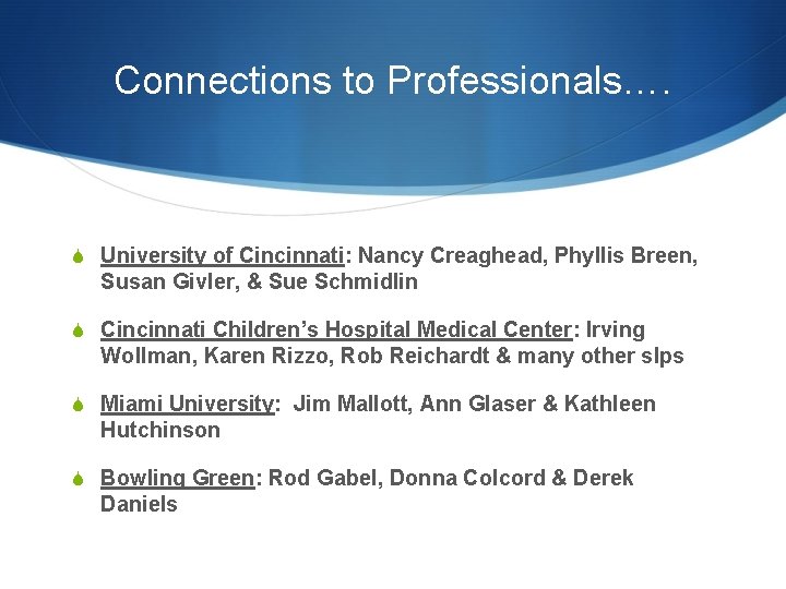 Connections to Professionals…. S University of Cincinnati: Nancy Creaghead, Phyllis Breen, Susan Givler, &