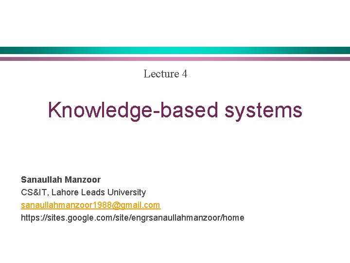 Lecture 4 Knowledge-based systems Sanaullah Manzoor CS&IT, Lahore Leads University sanaullahmanzoor 1988@gmail. com https: