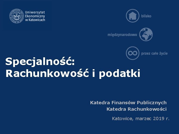 Specjalność: Rachunkowość i podatki Katedra Finansów Publicznych Katedra Rachunkowości Katowice, marzec 2019 r. 