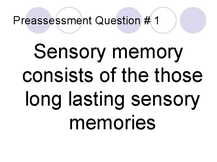 Preassessment Question # 1 Sensory memory consists of the those long lasting sensory memories