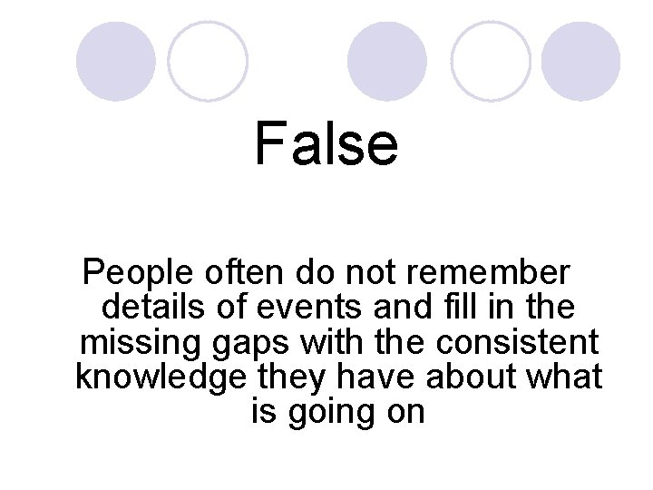 False People often do not remember details of events and fill in the missing
