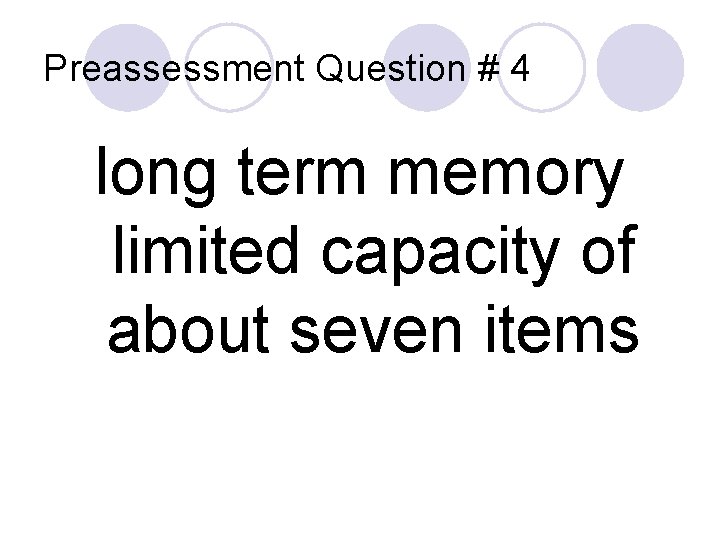 Preassessment Question # 4 long term memory limited capacity of about seven items 