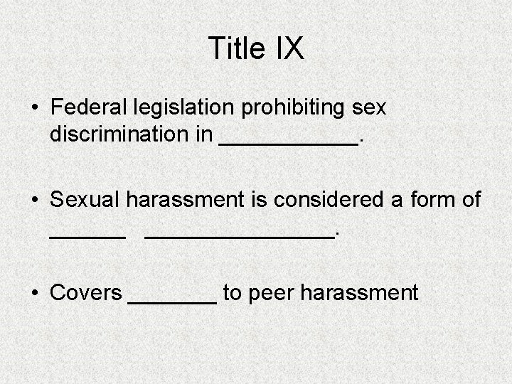 Title IX • Federal legislation prohibiting sex discrimination in ______. • Sexual harassment is