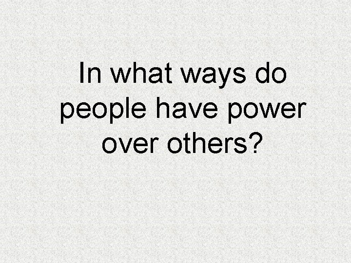 In what ways do people have power over others? 