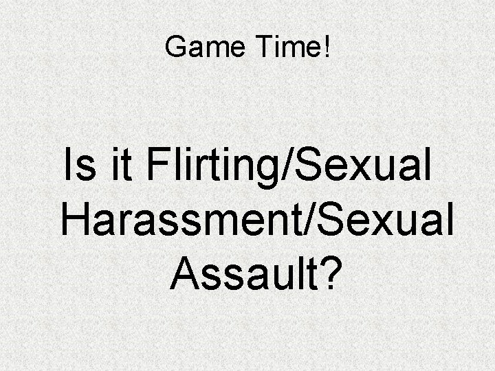 Game Time! Is it Flirting/Sexual Harassment/Sexual Assault? 