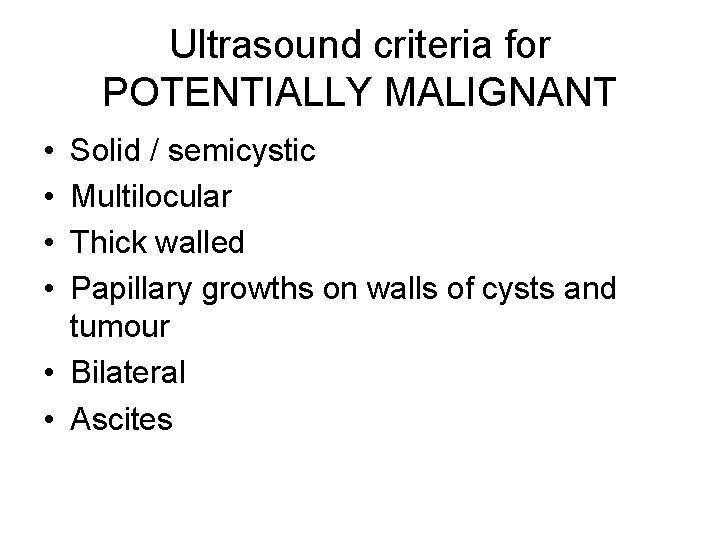 Ultrasound criteria for POTENTIALLY MALIGNANT • • Solid / semicystic Multilocular Thick walled Papillary
