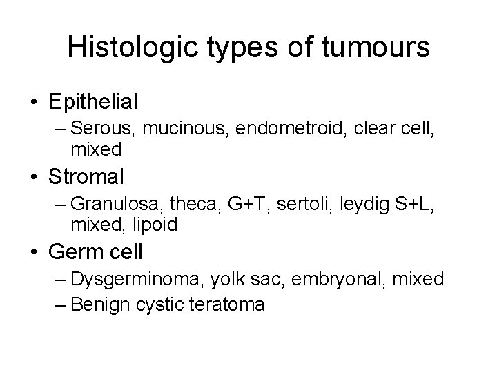 Histologic types of tumours • Epithelial – Serous, mucinous, endometroid, clear cell, mixed •
