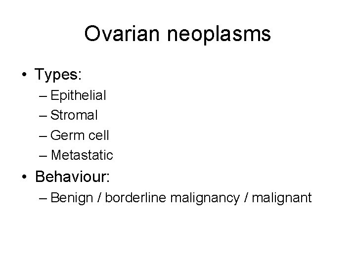 Ovarian neoplasms • Types: – Epithelial – Stromal – Germ cell – Metastatic •