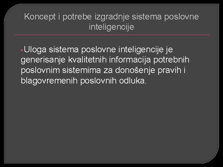 Koncept i potrebe izgradnje sistema poslovne inteligencije • Uloga sistema poslovne inteligencije je generisanje