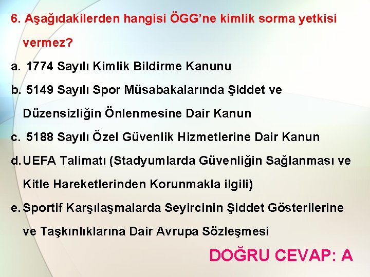 6. Aşağıdakilerden hangisi ÖGG’ne kimlik sorma yetkisi vermez? a. 1774 Sayılı Kimlik Bildirme Kanunu