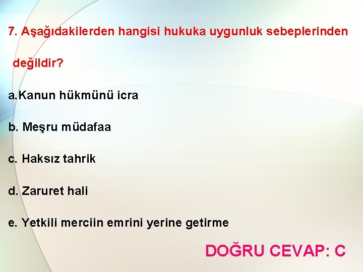 7. Aşağıdakilerden hangisi hukuka uygunluk sebeplerinden değildir? a. Kanun hükmünü icra b. Meşru müdafaa