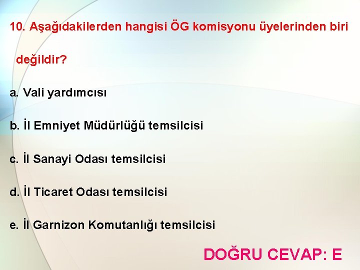 10. Aşağıdakilerden hangisi ÖG komisyonu üyelerinden biri değildir? a. Vali yardımcısı b. İl Emniyet