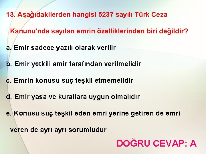 13. Aşağıdakilerden hangisi 5237 sayılı Türk Ceza Kanunu'nda sayılan emrin özelliklerinden biri değildir? a.