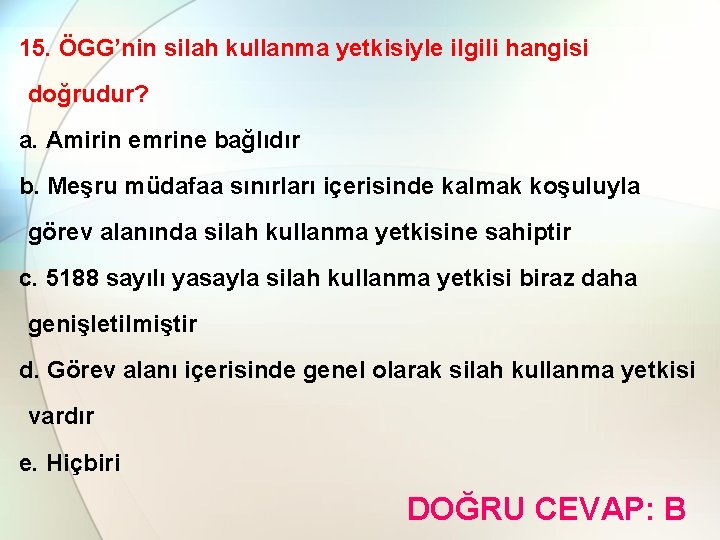 15. ÖGG’nin silah kullanma yetkisiyle ilgili hangisi doğrudur? a. Amirin emrine bağlıdır b. Meşru