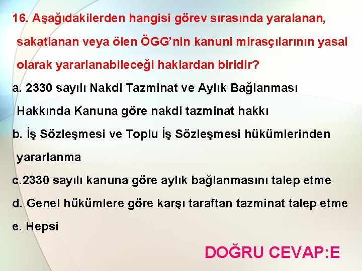 16. Aşağıdakilerden hangisi görev sırasında yaralanan, sakatlanan veya ölen ÖGG’nin kanuni mirasçılarının yasal olarak