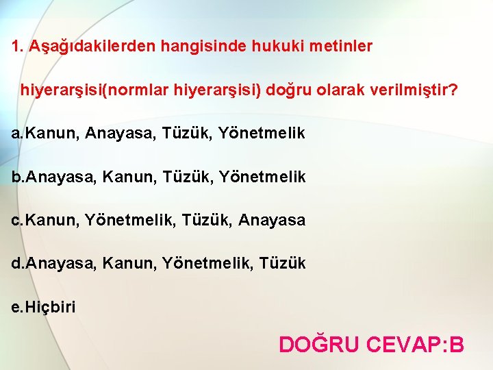 1. Aşağıdakilerden hangisinde hukuki metinler hiyerarşisi(normlar hiyerarşisi) doğru olarak verilmiştir? a. Kanun, Anayasa, Tüzük,