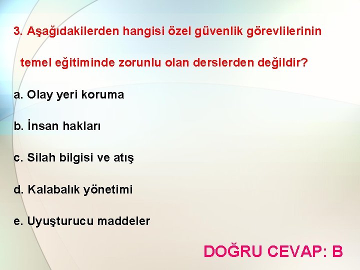 3. Aşağıdakilerden hangisi özel güvenlik görevlilerinin temel eğitiminde zorunlu olan derslerden değildir? a. Olay