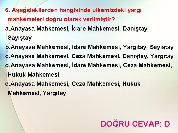 6. Aşağıdakilerden hangisinde ülkemizdeki yargı mahkemeleri doğru olarak verilmiştir? a. Anayasa Mahkemesi, İdare Mahkemesi,