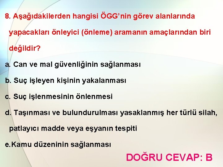 8. Aşağıdakilerden hangisi ÖGG’nin görev alanlarında yapacakları önleyici (önleme) aramanın amaçlarından biri değildir? a.