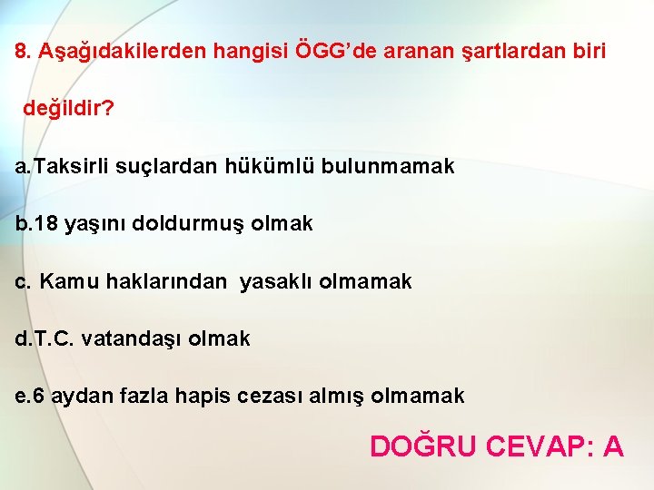 8. Aşağıdakilerden hangisi ÖGG’de aranan şartlardan biri değildir? a. Taksirli suçlardan hükümlü bulunmamak b.
